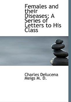 Females and Their Diseases; A Series of Letters to His Class