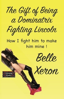 Paperback The Gift of Being a Dominatrix - Fighting Lincoln: How I fight him to make him mine ! Book