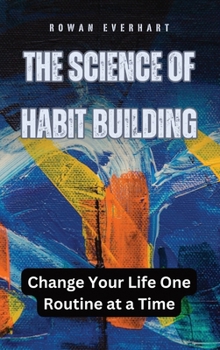 The Science of Habit Building: Change Your Life One Routine at a Time