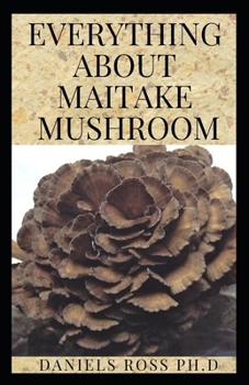 Paperback Everything about Maitake Mushroom: All You Need to Know About Maitake Mushroom: Medicinal & Health Benefits, Cultivation, Identification and Edibles Book