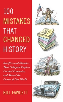 Paperback 100 Mistakes That Changed History: Backfires and Blunders That Collapsed Empires, Crashed Economies, and Altered the Course of Our World Book