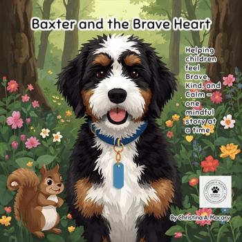 Baxter and the Brave Heart: Helping Children Feel Brave, Kind, and Calm — One Mindful Story at a Time (Baxter’s Mindful Stories™)