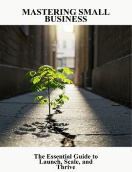 Paperback Mastering Small Business: The Essential Guide To Launch, Scale, And Thrive Book