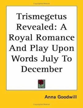 Trismegetus Revealed: A Royal Romance And Play Upon Words July To December