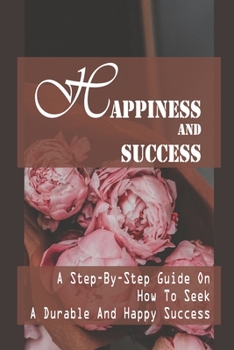 Paperback Happiness And Success: A Step-By-Step Guide On How To Seek A Durable And Happy Success: How To Seek Durable Success Book