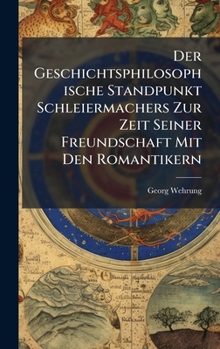 Der Geschichtsphilosophische Standpunkt Schleiermachers Zur Zeit Seiner Freundschaft Mit Den Romantikern (German Edition)