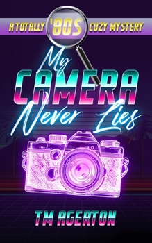 My Camera Never Lies: A Totally '80s Cozy Mystery