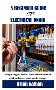 Paperback A Beginner Guide to Electrical Work: Everything you need to know about electrical work and much more as a beginners Book