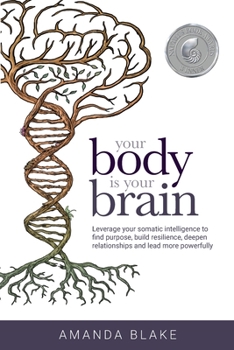 Paperback Your Body is Your Brain: Leverage Your Somatic Intelligence to Find Purpose, Build Resilience, Deepen Relationships and Lead More Powerfully Book