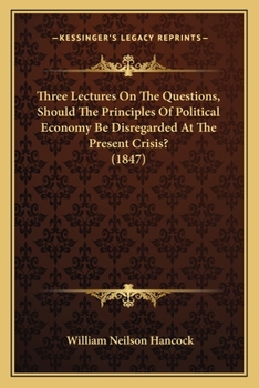 Paperback Three Lectures On The Questions, Should The Principles Of Political Economy Be Disregarded At The Present Crisis? (1847) Book