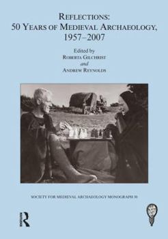 Reflections: 50 Years of Medieval Archaeology, 1957-2007: 50 Years of Medieval Archaeology, 1957-2007