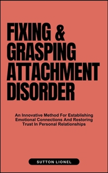 Paperback Fixing & Grasping Attachment Disorder: An Innovative Method For Establishing Emotional Connections And Restoring Trust In Personal Relationships Book