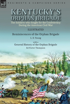 Kentucky's Orphan Brigade: the Soldiers who fought for the Confederacy During the American Civil War----Reminiscences of the Orphan Brigade by L. D. ... of the Orphan Brigade by Ed Porter Thompson