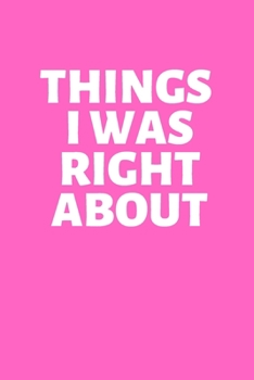 THINGS I WAS RIGHT ABOUT: Office Lined Blank Notebook Journal With A Funny Saying On The Outside