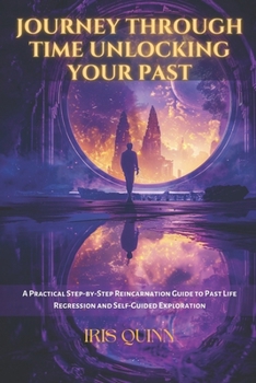 Paperback Journey Through Time Unlocking Your Past: A Practical Step-by-Step Reincarnation Guide to Past Life Regression and Self-Guided Exploration Book