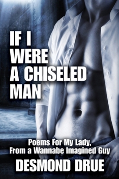 IF I WERE A CHISELED MAN: POEMS FOR MY LADY, FROM A WANNABE IMAGINED GUY