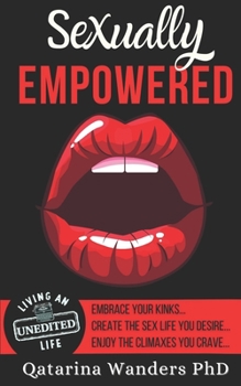 Paperback Sexually Empowered: Embrace Your Kinks... Create the Sex Life You Desire... Enjoy the Climaxes You Crave Book