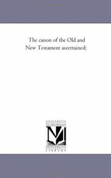 The Canon of the Old and New Testament Ascertained;