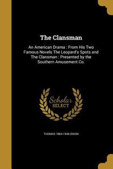 Paperback The Clansman: An American Drama: From His Two Famous Novels The Leopard's Spots and The Clansman: Presented by the Southern Amusemen Book