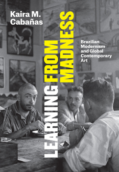 Hardcover Learning from Madness: Brazilian Modernism and Global Contemporary Art Book