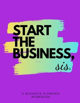 Start the Business Sis: A Business Planning Journal, Workbook, Organizer for Entrepreneurs to Start and Grow their Biz