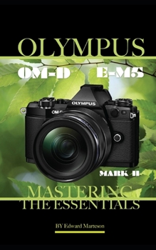 Olympus OM-D E-M5 Mark II: Mastering the Essentials