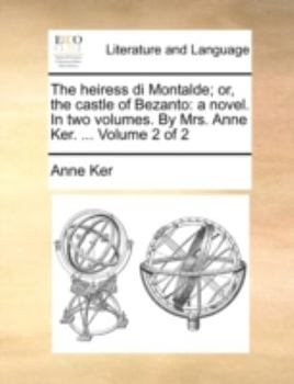 Paperback The Heiress Di Montalde; Or, the Castle of Bezanto: A Novel. in Two Volumes. by Mrs. Anne Ker. ... Volume 2 of 2 Book