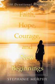 Paperback Faith, Hope, Courage, and New Beginnings: 100 Devotional Writings Book