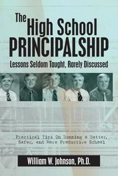 Paperback The High School Principalship: Lessons Seldom Taught, Rarely Discussed: Practical Tips On Running a Better, Safer, and More Productive School Book