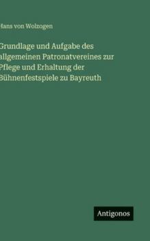 Grundlage und Aufgabe des allgemeinen Patronatvereines zur Pflege und Erhaltung der Bühnenfestspiele zu Bayreuth