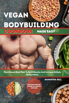 Vegan Bodybuilding Cookbook Made Easy: Plant-Based Meal Plan To Build Muscle And Increase Athletic Performance. Delicious Recipes To Burn Fat Quickly Included