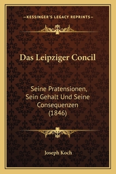 Das Leipziger Concil: Seine Pratensionen, Sein Gehalt Und Seine Consequenzen (1846)