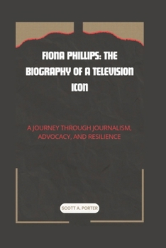 FIONA PHILLIPS: THE BIOGRAPHY OF A TELEVISION ICON: A JOURNEY THROUGH JOURNALISM, ADVOCACY, AND RESILIENCE