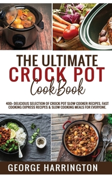Hardcover The Ultimate Crock Pot Cookbook: 400+ Delicious Selection of Crock Pot Slow Cooker Recipes. Fast Cooking Express Recipes & Slow Cooking Meals for ever Book