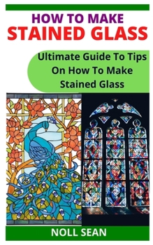 Paperback How to Make Stained Glass: Ultimate Guide To Tips On How To Make Stained Glass Book