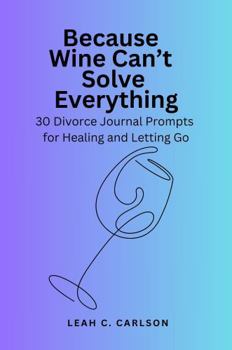 Paperback Because Wine Can't Solve Everything: 30 Divorce Journal Prompts for Healing and Letting Go Book