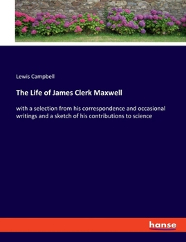 Paperback The Life of James Clerk Maxwell: with a selection from his correspondence and occasional writings and a sketch of his contributions to science Book