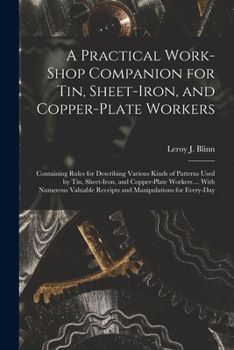 Paperback A Practical Work-Shop Companion for Tin, Sheet-Iron, and Copper-Plate Workers: Containing Rules for Describing Various Kinds of Patterns Used by Tin, Book