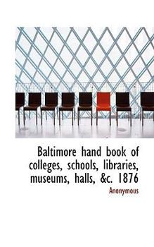 Paperback Baltimore Hand Book of Colleges, Schools, Libraries, Museums, Halls, &C. 1876 Book