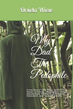 My Dad The Pedophile: A true Story of Child Abuse, Incest, PTSD, Sexual Grooming, Manipulation, Drug-induced Rape, Flashbacks; and Hypnotic-, Dissociative-, and Traumatic Amnesia
