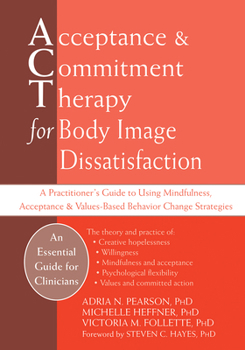 Paperback Acceptance and Commitment Therapy for Body Image Dissatisfaction: A Practitioner's Guide to Using Mindfulness, Acceptance, and Values-Based Behavior C Book