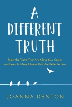 A Different Truth : A Practical Guide to Better Choices