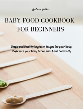 Hardcover Baby Food Cookbook for Beginners: Simple and Healthy Beginner Recipes for your Baby. Make sure your Baby Grows Smart and Creatively Book