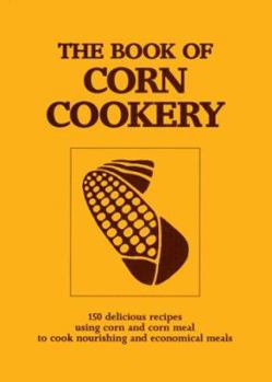 Paperback The Book of Corn Cookery: One Hundred and Fifty Recipes Showing How to Use This Nutritious Cereal and Live Cheaply and Well Book