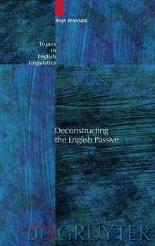 Deconstructing the English Passive - Book #41 of the Topics in English Linguistics [TiEL]