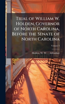 Trial of William W. Holden, Governor of North Carolina, Before the Senate of North Carolina