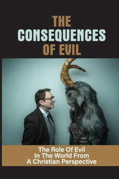 Paperback The Consequences Of Evil: The Role Of Evil In The World From A Christian Perspective: A World Without Evil Book