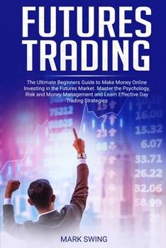 Paperback Futures Trading: The Ultimate Beginners Guide to Make Money Online Investing in the Futures Market. Master the Psychology, Risk and Mon Book