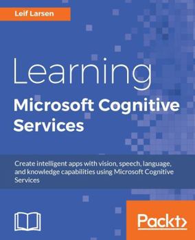 Learning Microsoft Cognitive Services: Use Cognitive Services APIs to Add AI Capabilities to Your Applications