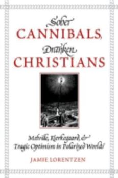 Paperback Sober Cannibals, Drunken Christians: Melville, Kierkegaard, and Tragic Optimism in Polarized Works Book